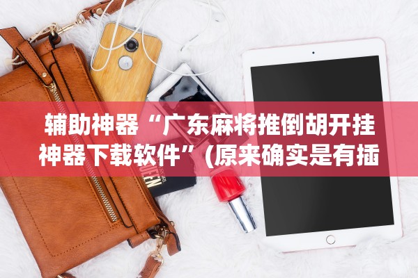 辅助神器“广东麻将推倒胡开挂神器下载软件”(原来确实是有插件) 