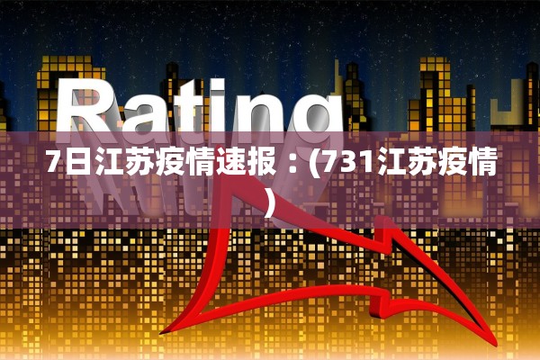 7日江苏疫情速报︰(731江苏疫情)