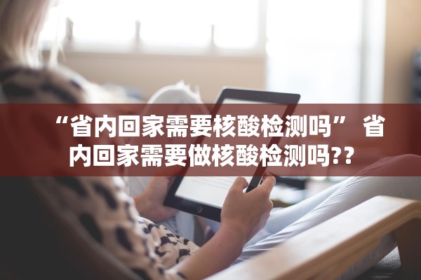 “省内回家需要核酸检测吗	” 省内回家需要做核酸检测吗?？