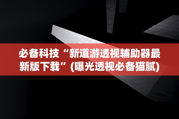必备科技“新道游透视辅助器最新版下载	”(曝光透视必备猫腻)