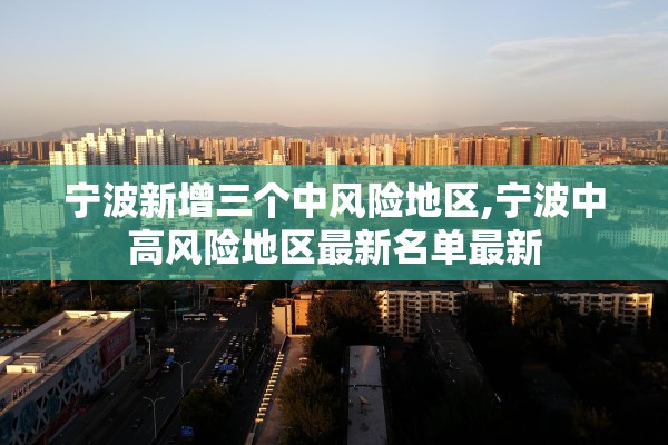 宁波新增三个中风险地区,宁波中高风险地区最新名单最新