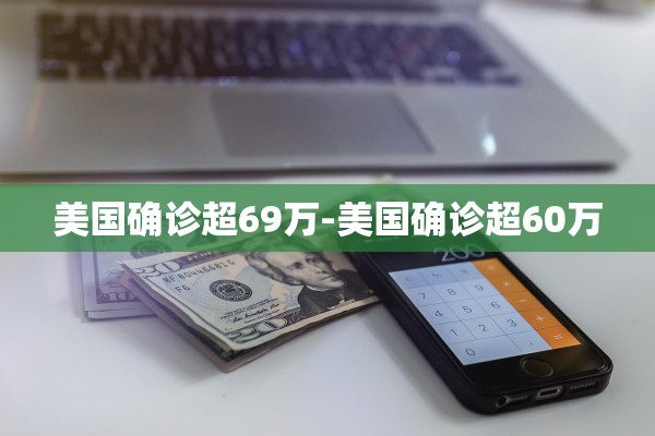 美国确诊超69万-美国确诊超60万