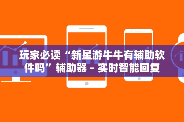 玩家必读“新星游牛牛有辅助软件吗”辅助器 – 实时智能回复