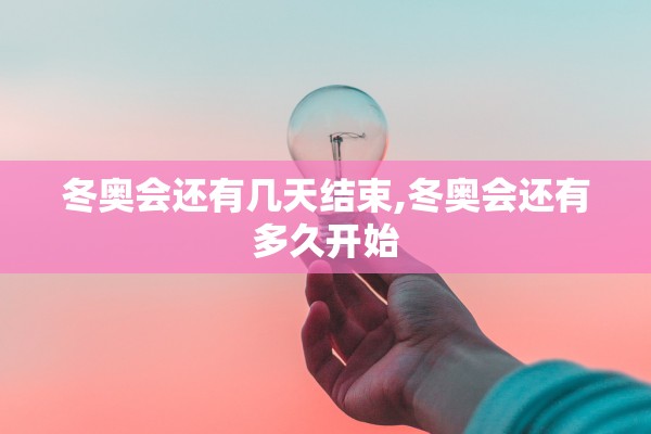 冬奥会还有几天结束,冬奥会还有多久开始