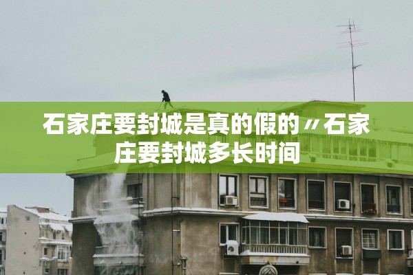 石家庄要封城是真的假的〃石家庄要封城多长时间