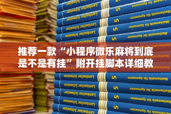 推荐一款“小程序微乐麻将到底是不是有挂”附开挂脚本详细教程-知乎