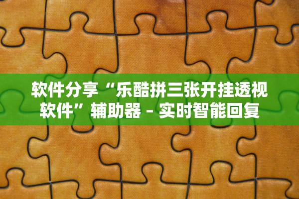 软件分享“乐酷拼三张开挂透视软件”辅助器 – 实时智能回复