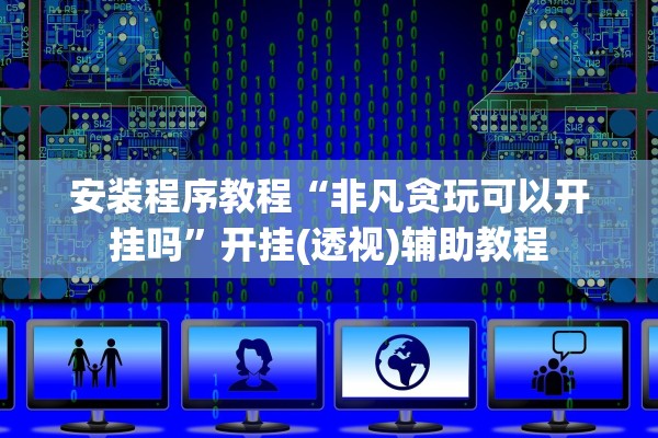 安装程序教程“非凡贪玩可以开挂吗”开挂(透视)辅助教程
