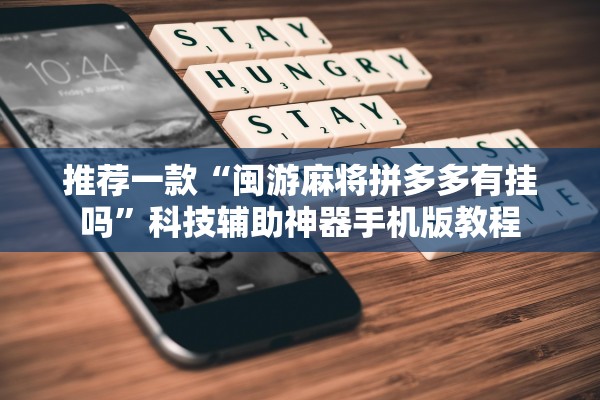 推荐一款“闽游麻将拼多多有挂吗”科技辅助神器手机版教程