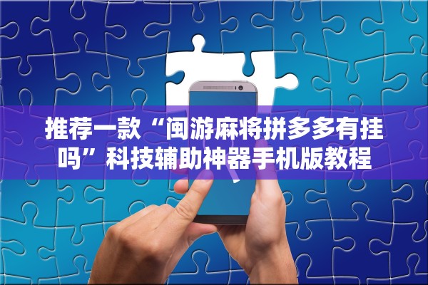 推荐一款“闽游麻将拼多多有挂吗”科技辅助神器手机版教程