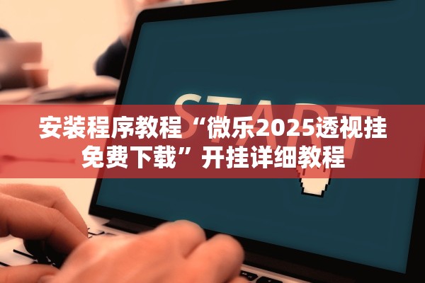 安装程序教程“微乐2025透视挂免费下载”开挂详细教程