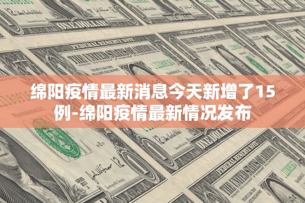 绵阳疫情最新消息今天新增了15例-绵阳疫情最新情况发布