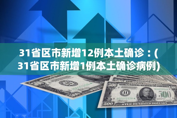 31省区市新增12例本土确诊︰(31省区市新增1例本土确诊病例)