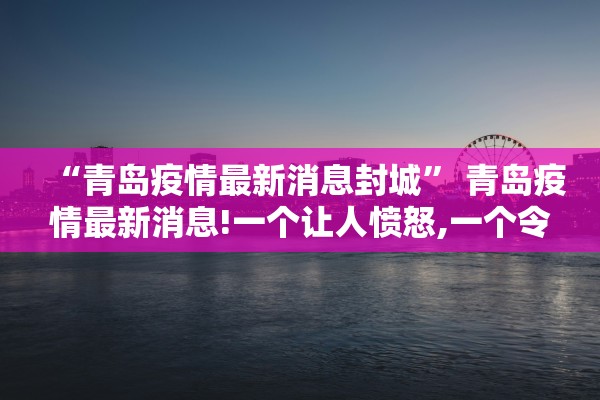 “青岛疫情最新消息封城	” 青岛疫情最新消息!一个让人愤怒,一个令人振奋!？