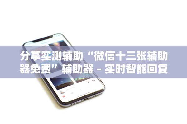 分享实测辅助“微信十三张辅助器免费”辅助器 – 实时智能回复