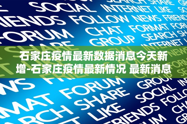 石家庄疫情最新数据消息今天新增-石家庄疫情最新情况 最新消息 新增