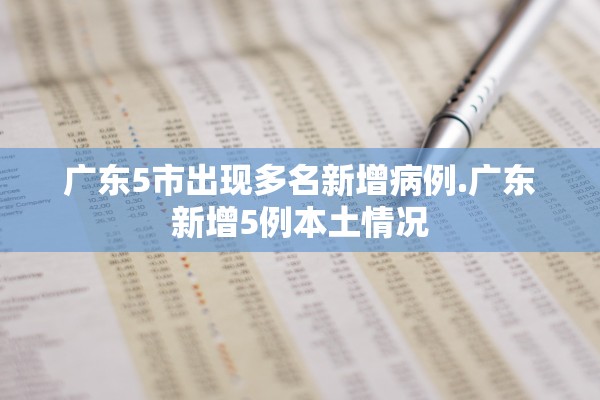 广东5市出现多名新增病例.广东新增5例本土情况