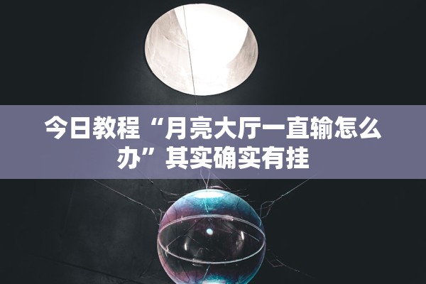 今日教程“月亮大厅一直输怎么办	”其实确实有挂