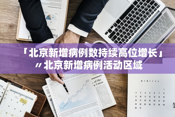 「北京新增病例数持续高位增长」〃北京新增病例活动区域