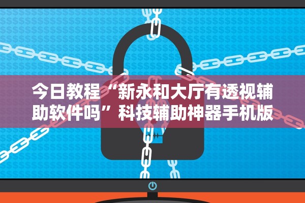 今日教程“新永和大厅有透视辅助软件吗”科技辅助神器手机版教程