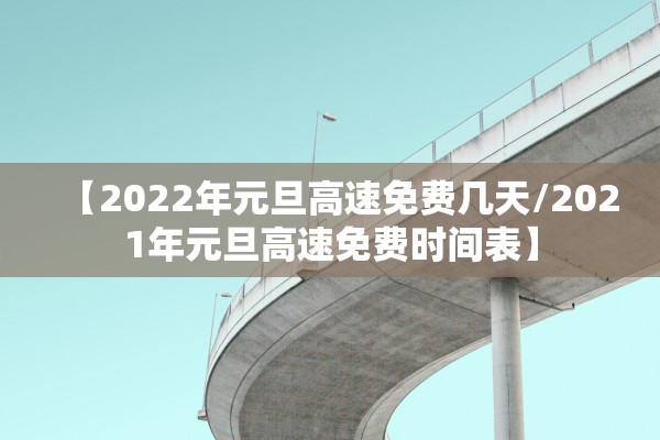 【2022年元旦高速免费几天/2021年元旦高速免费时间表】
