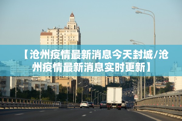 【沧州疫情最新消息今天封城/沧州疫情最新消息实时更新】