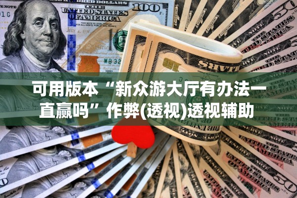 可用版本“新众游大厅有办法一直赢吗”作弊(透视)透视辅助 