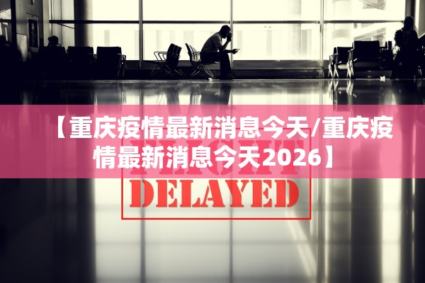 【重庆疫情最新消息今天/重庆疫情最新消息今天2026】