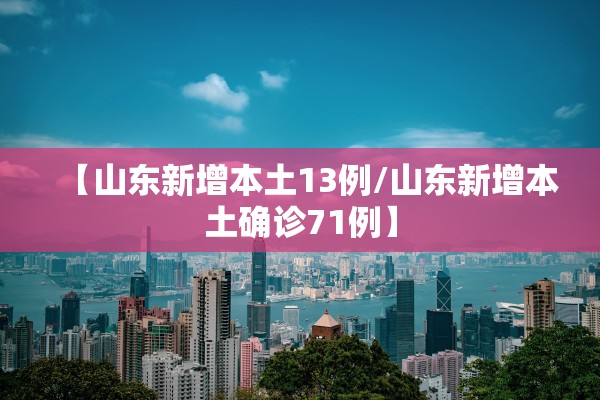 【山东新增本土13例/山东新增本土确诊71例】
