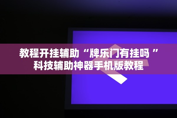 教程开挂辅助“牌乐门有挂吗 	”科技辅助神器手机版教程