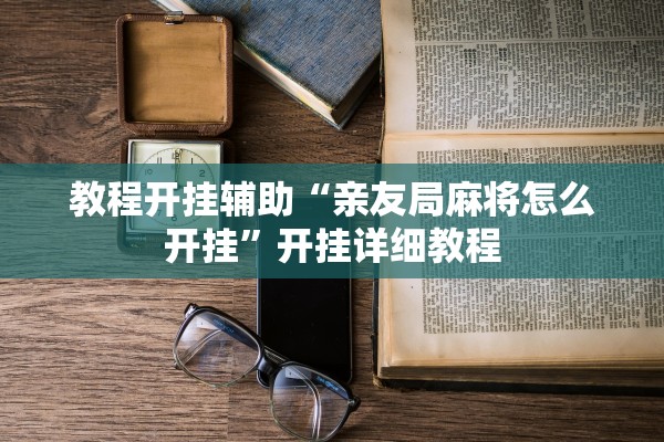 教程开挂辅助“亲友局麻将怎么开挂”开挂详细教程
