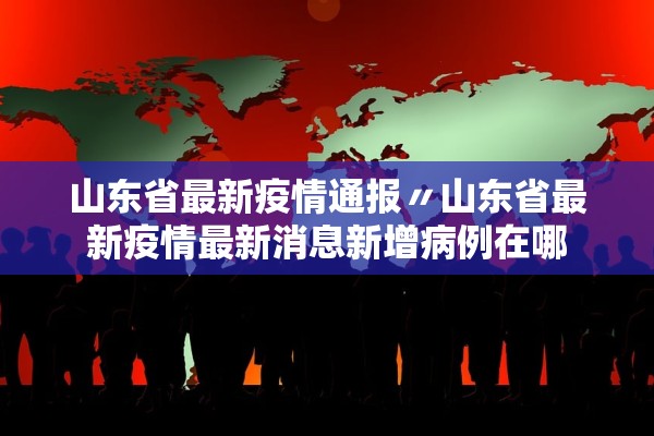 山东省最新疫情通报〃山东省最新疫情最新消息新增病例在哪