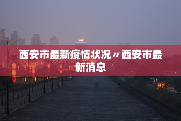西安市最新疫情状况〃西安市最新消息