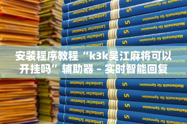 安装程序教程“k3k吴江麻将可以开挂吗”辅助器 – 实时智能回复