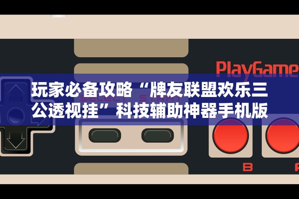 玩家必备攻略“牌友联盟欢乐三公透视挂”科技辅助神器手机版教程