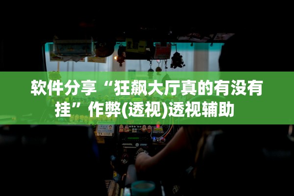 软件分享“狂飙大厅真的有没有挂	”作弊(透视)透视辅助 