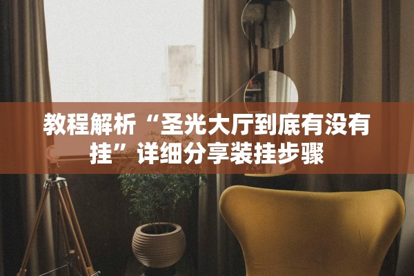 教程解析“圣光大厅到底有没有挂”详细分享装挂步骤