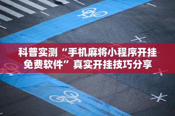 科普实测“手机麻将小程序开挂免费软件	”真实开挂技巧分享