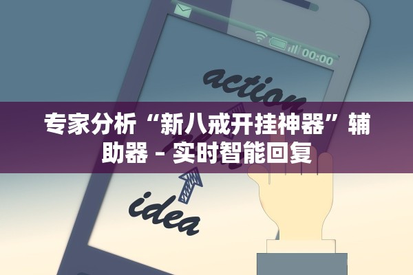 专家分析“新八戒开挂神器”辅助器 – 实时智能回复