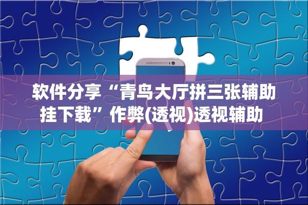 软件分享“青鸟大厅拼三张辅助挂下载”作弊(透视)透视辅助 