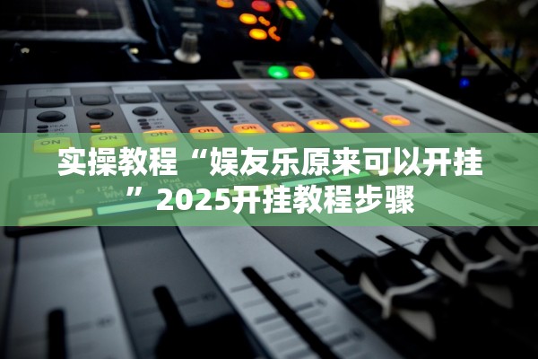 实操教程“娱友乐原来可以开挂	”2025开挂教程步骤