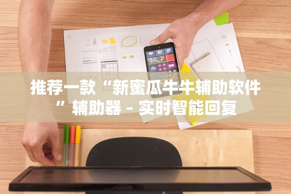 推荐一款“新蜜瓜牛牛辅助软件”辅助器 – 实时智能回复