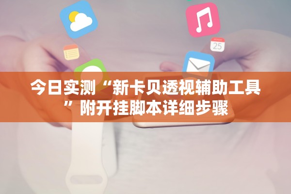 今日实测“新卡贝透视辅助工具”附开挂脚本详细步骤