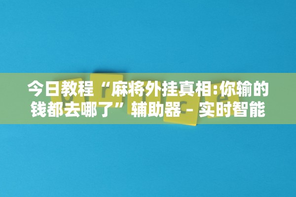 今日教程“麻将外挂真相:你输的钱都去哪了”辅助器 – 实时智能回复