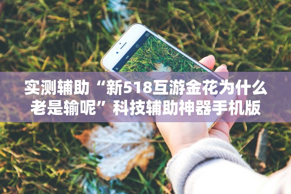 实测辅助“新518互游金花为什么老是输呢”科技辅助神器手机版教程