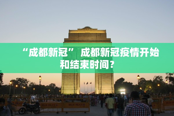 “成都新冠” 成都新冠疫情开始和结束时间？