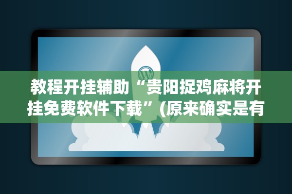 教程开挂辅助“贵阳捉鸡麻将开挂免费软件下载	”(原来确实是有插件) 