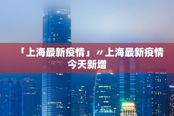 「上海最新疫情」〃上海最新疫情今天新增