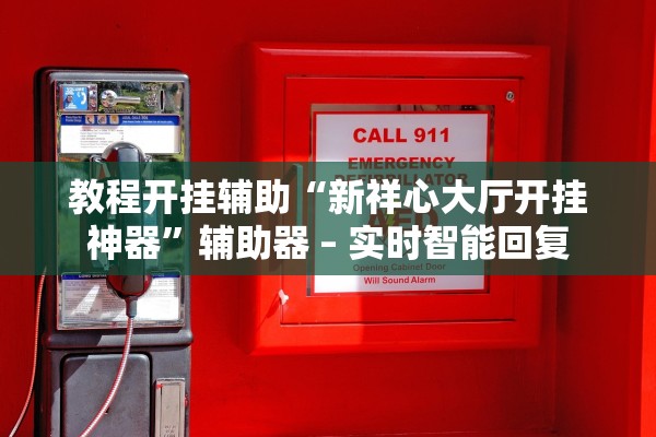 教程开挂辅助“新祥心大厅开挂神器	”辅助器 – 实时智能回复