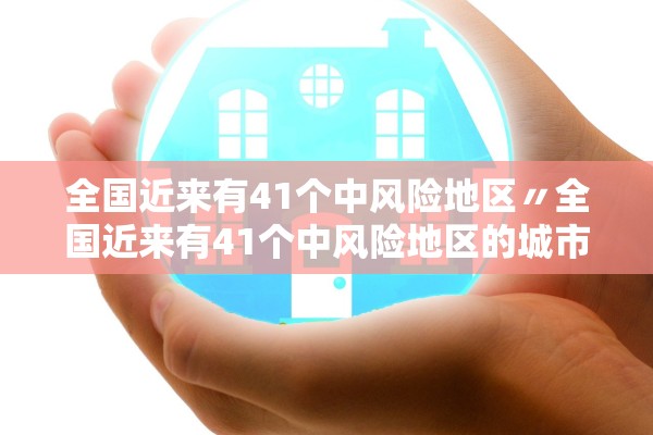 全国近来有41个中风险地区〃全国近来有41个中风险地区的城市